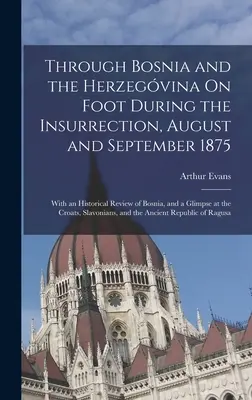 A travers la Bosnie et l'Herzégovine à pied pendant l'insurrection, août et septembre 1875 : Avec une revue historique de la Bosnie et un aperçu de l'histoire de la Bosnie et de l'Herzégovine. - Through Bosnia and the Herzegvina On Foot During the Insurrection, August and September 1875: With an Historical Review of Bosnia, and a Glimpse at t