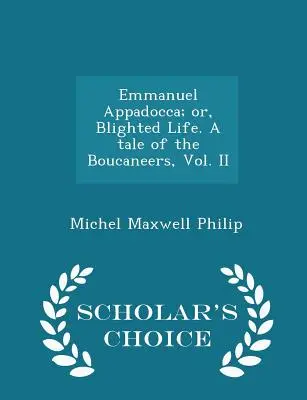 Emmanuel Appadocca ; Or, Blighted Life. a Tale of the Boucaneers, Vol. II - Scholar's Choice Edition - Emmanuel Appadocca; Or, Blighted Life. a Tale of the Boucaneers, Vol. II - Scholar's Choice Edition