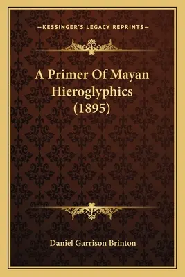 Un abécédaire des hiéroglyphes mayas (1895) - A Primer Of Mayan Hieroglyphics (1895)