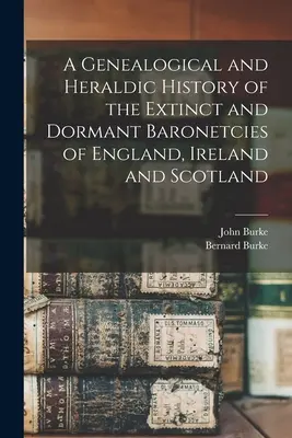 Histoire généalogique et héraldique des baronnies éteintes et dormantes d'Angleterre, d'Irlande et d'Écosse - A Genealogical and Heraldic History of the Extinct and Dormant Baronetcies of England, Ireland and Scotland