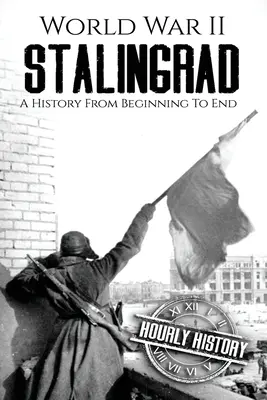 La Seconde Guerre mondiale à Stalingrad : Une histoire du début à la fin - World War II Stalingrad: A History From Beginning to End