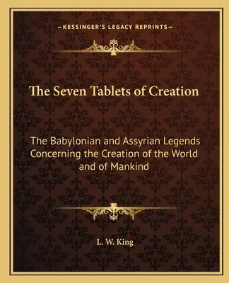 Les sept tablettes de la création : Les légendes babyloniennes et assyriennes concernant la création du monde et de l'humanité - The Seven Tablets of Creation: The Babylonian and Assyrian Legends Concerning the Creation of the World and of Mankind