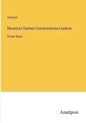 Neuestes Damen-Conversations-Lexikon : Troisième volume - Neuestes Damen-Conversations-Lexikon: Dritter Band