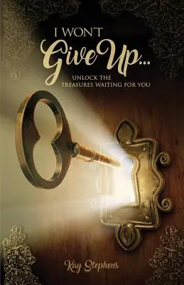 Je n'abandonnerai pas : Dévoilez les trésors qui vous attendent - I Won't Give Up: Unlock The Treasures Waiting For You