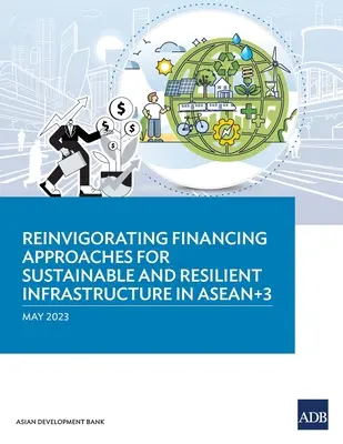 Renforcer les approches de financement pour des infrastructures durables et résilientes dans l'ANASE+3 - Reinvigorating Financing Approaches for Sustainable and Resilient Infrastructure in ASEAN+3