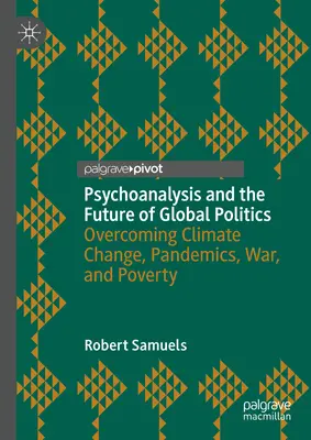 La psychanalyse et l'avenir de la politique mondiale : Surmonter le changement climatique, les pandémies, la guerre et la pauvreté - Psychoanalysis and the Future of Global Politics: Overcoming Climate Change, Pandemics, War, and Poverty