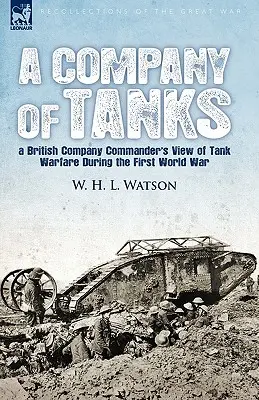 Une compagnie de chars : le point de vue d'un commandant de compagnie britannique sur la guerre des chars pendant la Première Guerre mondiale - A Company of Tanks: a British Company Commander's View of Tank Warfare During the First World War