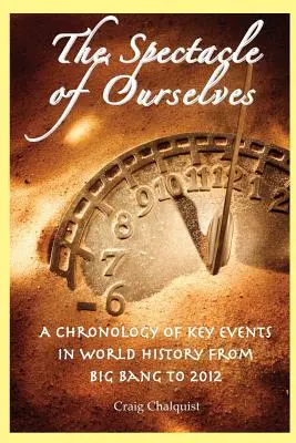 Le spectacle de nous-mêmes : Chronologie des événements clés de l'histoire mondiale, du Big Bang à 2012 - The Spectacle of Ourselves: A Chronology of Key Events in World History from Big Bang to 2012