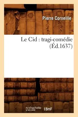 Le Cid : Tragi-Comdie (d.1637) - Le Cid: Tragi-Comdie (d.1637)