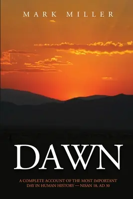 L'aube : un récit complet du jour le plus important de l'histoire de l'humanité, le 18 nisan, en 1930 après J.-C. - Dawn: A Complete Account of the Most Important Day in Human History, Nisan 18, AD30