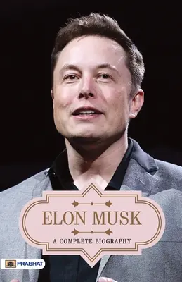 Elon Musk : une biographie complète - Elon Musk A Complete Biography