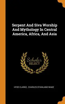 Le culte du serpent et de Siva et la mythologie en Amérique centrale, en Afrique et en Asie - Serpent And Siva Worship And Mythology In Central America, Africa, And Asia