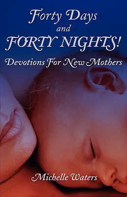 Quarante jours et quarante nuits ! Devotions for New Mothers (en anglais) - Forty Days and Forty Nights!: Devotions for New Mothers