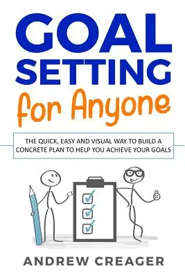 Fixer des objectifs pour tous : Le moyen rapide, facile et visuel de construire un plan concret pour vous aider à atteindre vos objectifs - Goal Setting For Anyone: The Quick, Easy And Visual Way To Build A Concrete Plan To Help You Achieve Your Goals