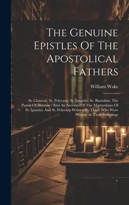 Les épîtres authentiques des Pères apostoliques : Clément, Polycarpe, Ignace, Barnabé, le Pasteur d'Hermas : Et un compte-rendu de l'histoire de la Ma - The Genuine Epistles Of The Apostolical Fathers: St. Clement, St. Polycarp, St. Ignatius, St. Barnabas, The Pastor Of Hermas: And An Account Of The Ma