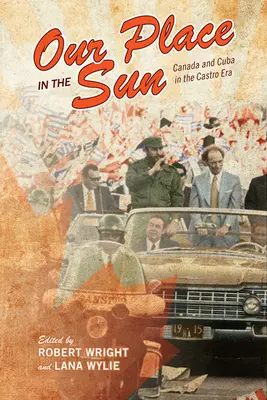 Notre place au soleil : Le Canada et Cuba à l'époque de Castro - Our Place in the Sun: Canada and Cuba in the Castro Era