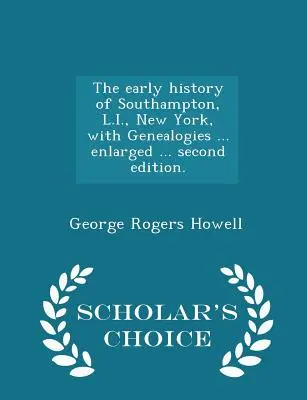 L'histoire ancienne de Southampton, L.I., New York, avec des généalogies ... Agrandi ... Deuxième édition. - Édition de choix du savant - The Early History of Southampton, L.I., New York, with Genealogies ... Enlarged ... Second Edition. - Scholar's Choice Edition