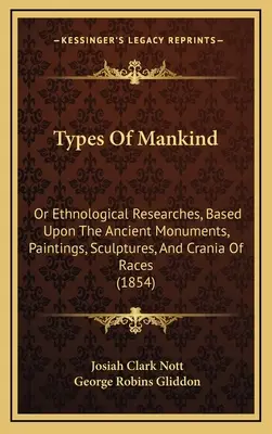 Les types de l'humanité : Ou recherches ethnologiques fondées sur les monuments anciens, les peintures, les sculptures et les crânes des races (1854). - Types Of Mankind: Or Ethnological Researches, Based Upon The Ancient Monuments, Paintings, Sculptures, And Crania Of Races (1854)