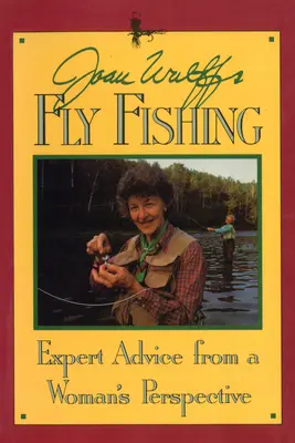 La pêche à la mouche de Joan Wulff : des conseils d'experts du point de vue d'une femme - Joan Wulff's Fly Fishing: Expert Advice from a Woman's Perspective