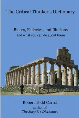 Le dictionnaire du penseur critique : Biais, sophismes et illusions et ce que vous pouvez faire pour y remédier - The Critical Thinker's Dictionary: Biases, Fallacies, and Illusions and what you can do about them