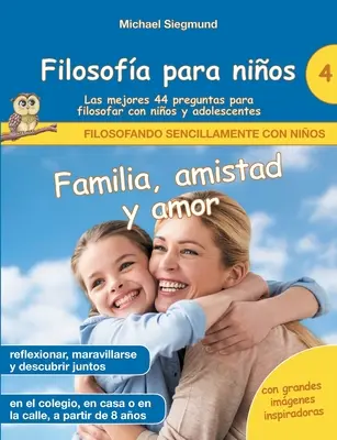 Filosofa para nios : Familia, amistad y amor. Las mejores 44 preguntas para filosofar con nios y adolescentes - Filosofa para nios: Familia, amistad y amor. Las mejores 44 preguntas para filosofar con nios y adolescentes