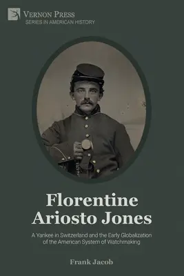 Florentine Ariosto Jones : Un Yankee en Suisse et les débuts de la mondialisation du système horloger américain (N&B) - Florentine Ariosto Jones: A Yankee in Switzerland and the Early Globalization of the American System of Watchmaking (B&W)