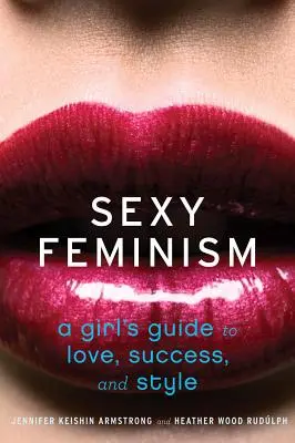 Sexy Feminism : Le guide de l'amour, du succès et du style à l'usage des filles - Sexy Feminism: A Girl's Guide to Love, Success, and Style