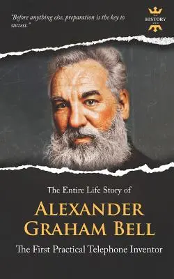 Alexander Graham Bell : Le premier inventeur pratique du téléphone. L'histoire d'une vie entière - Alexander Graham Bell: The First Practical Telephone Inventor. The Entire Life Story