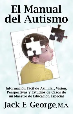 El Manual del Autismo : Informacion Facil de Asimilar, Vision, Perspectivas y Estudios de Casos de Un Maestro de Educacion Especial (the Autis - El Manual del Autismo: Informacion Facil de Asimilar, Vision, Perspectivas y Estudios de Casos de Un Maestro de Educacion Especial (the Autis