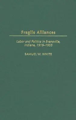 Alliances fragiles : Travail et politique à Evansville, Indiana, 1919-1955 - Fragile Alliances: Labor and Politics in Evansville, Indiana, 1919-1955