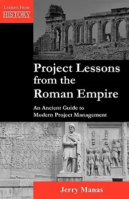 Leçons de projet de l'Empire romain : Un guide ancien de la gestion de projet moderne - Project Lessons from the Roman Empire: An Ancient Guide to Modern Project Management