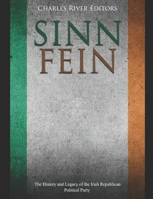 Sinn Fin : L'histoire et l'héritage du parti politique républicain irlandais - Sinn Fin: The History and Legacy of the Irish Republican Political Party