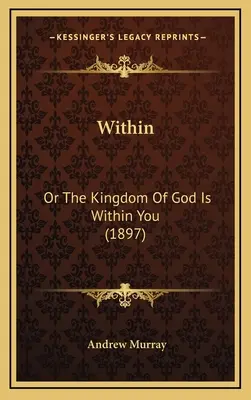 A l'intérieur : Ou Le Royaume de Dieu est en vous (1897) - Within: Or The Kingdom Of God Is Within You (1897)