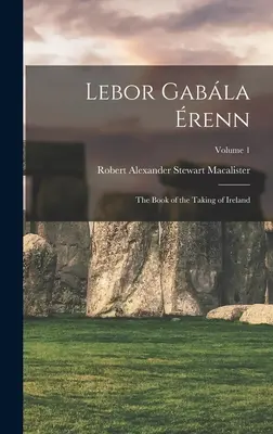 Lebor Gabla renn : Le livre de la prise de l'Irlande ; Volume 1 - Lebor Gabla renn: The Book of the Taking of Ireland; Volume 1