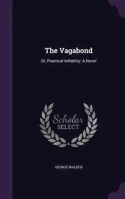 Le Vagabond : Ou l'infidélité pratique : Un roman - The Vagabond: Or, Practical Infidelity: A Novel