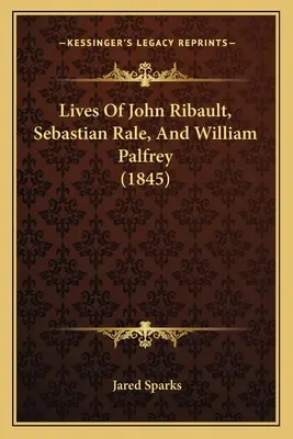 Vies de John Ribault, Sebastian Rale et William Palfrey (1845) - Lives Of John Ribault, Sebastian Rale, And William Palfrey (1845)