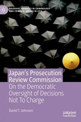 Commission japonaise d'examen des poursuites : Sur le contrôle démocratique des décisions de non-inculpation - Japan's Prosecution Review Commission: On the Democratic Oversight of Decisions Not to Charge