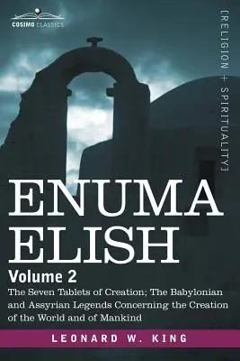 Enuma Elish : Volume 2 : Les sept tablettes de la création ; les légendes babyloniennes et assyriennes concernant la création du monde et de l'univers. - Enuma Elish: Volume 2: The Seven Tablets of Creation; The Babylonian and Assyrian Legends Concerning the Creation of the World and