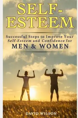 L'estime de soi : Des étapes réussies pour améliorer l'estime de soi et la confiance en soi pour les hommes et les femmes - Self-Esteem: Successful Steps to Improve Your Self-Esteem and Confidence for Men and Women