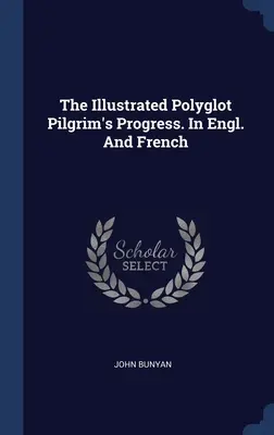 Le progrès du pèlerin illustré et polyglotte. En anglais et en français - The Illustrated Polyglot Pilgrim's Progress. In Engl. And French