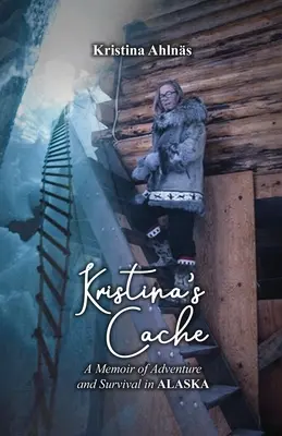 La cache de Kristina : Mémoires d'aventure et de survie en Alaska - Kristina's Cache: A Memoir of Adventure and Survival in Alaska