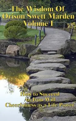 La sagesse d'Orison Swett Marden Vol. I : Comment réussir, une volonté de fer et la gaieté comme force vitale - The Wisdom of Orison Swett Marden Vol. I: How to Succeed, an Iron Will, and Cheerfulness as a Life Power