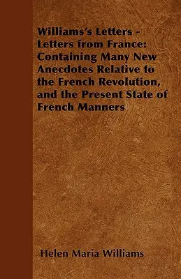 Williams's Letters - Lettres de France : Le monde de l'art, de la culture et de l'artisanat : une histoire de l'art et de l'artisanat. - Williams's Letters - Letters from France: Containing Many New Anecdotes Relative to the French Revolution, and the Present State of French Manners