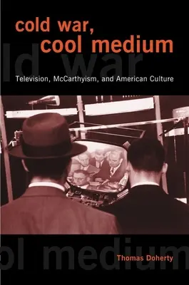 Guerre froide, média froid : Télévision, maccarthysme et culture américaine - Cold War, Cool Medium: Television, McCarthyism, and American Culture