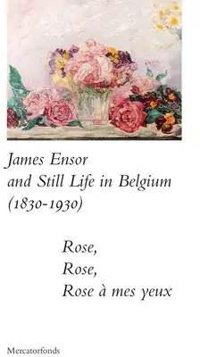 James Ensor et Stillife en Belgique : 1830-1930 : Rose, Rose, Rose a Mes Yeux - James Ensor and Stillife in Belgium: 1830-1930: Rose, Rose, Rose a Mes Yeux