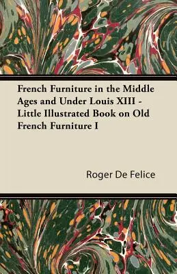 Le mobilier français au Moyen Âge et sous Louis XIII - Petit livre illustré sur le mobilier français ancien I - French Furniture in the Middle Ages and Under Louis XIII - Little Illustrated Book on Old French Furniture I