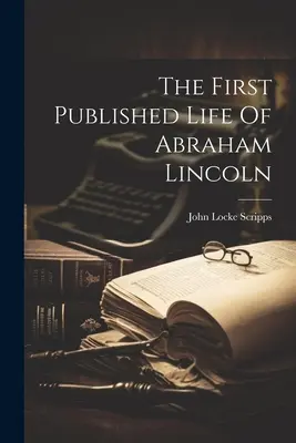 La première vie publiée d'Abraham Lincoln - The First Published Life Of Abraham Lincoln