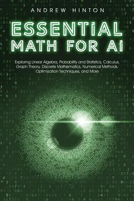 Les maths essentielles pour l'IA : explorer l'algèbre linéaire, les probabilités et les statistiques, le calcul, la théorie des graphes, les mathématiques discrètes, les méthodes numériques, - Essential Math for AI: Exploring Linear Algebra, Probability and Statistics, Calculus, Graph Theory, Discrete Mathematics, Numerical Methods,