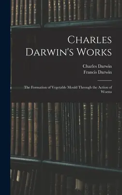 Œuvres de Charles Darwin : La formation des moisissures végétales par l'action des vers - Charles Darwin's Works: The Formation of Vegetable Mould Through the Action of Worms