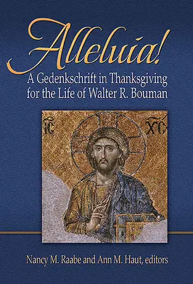 Alleluia ! Une action de grâce pour la vie de Walter R. Bouman - Alleluia!: A Gedenkschaft in Thanksgiving for the Life of Walter R. Bouman